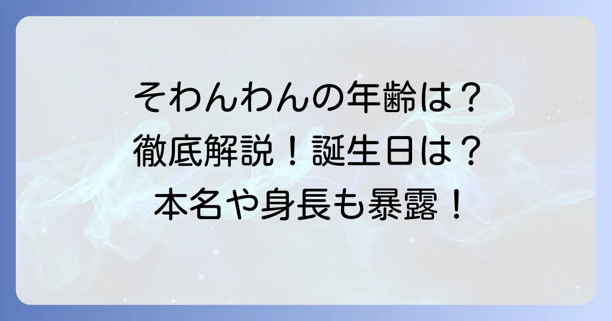 そわんわんさんの年齢は？誕生日や詳しいプロフィールを徹底解説！