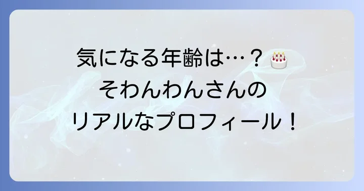 そわんわんさんの現在の年齢は？