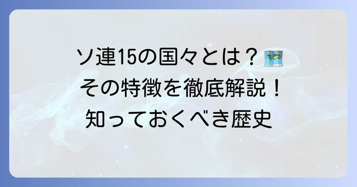 ソヴィエト社会主義共和国連邦の構成国一覧とその特徴
