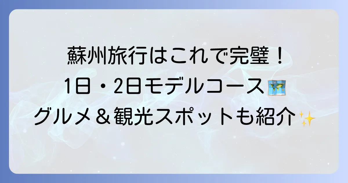 蘇州観光モデルコースを徹底解説！初めてでも満喫できる1日・2日プラン
