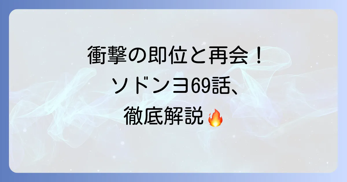 ソドンヨ69話あらすじと見どころ徹底解説！衝撃の即位と再会の行方