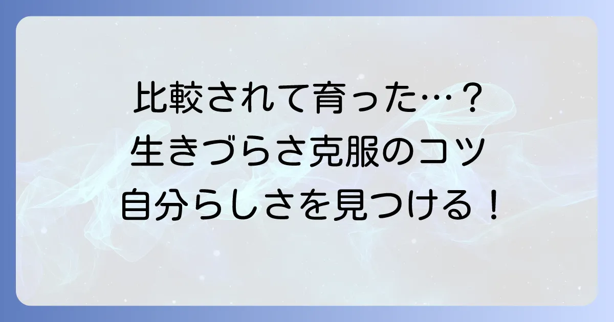 比較されて育った人の特徴と心理を徹底解説！生きづらさを乗り越えるコツ