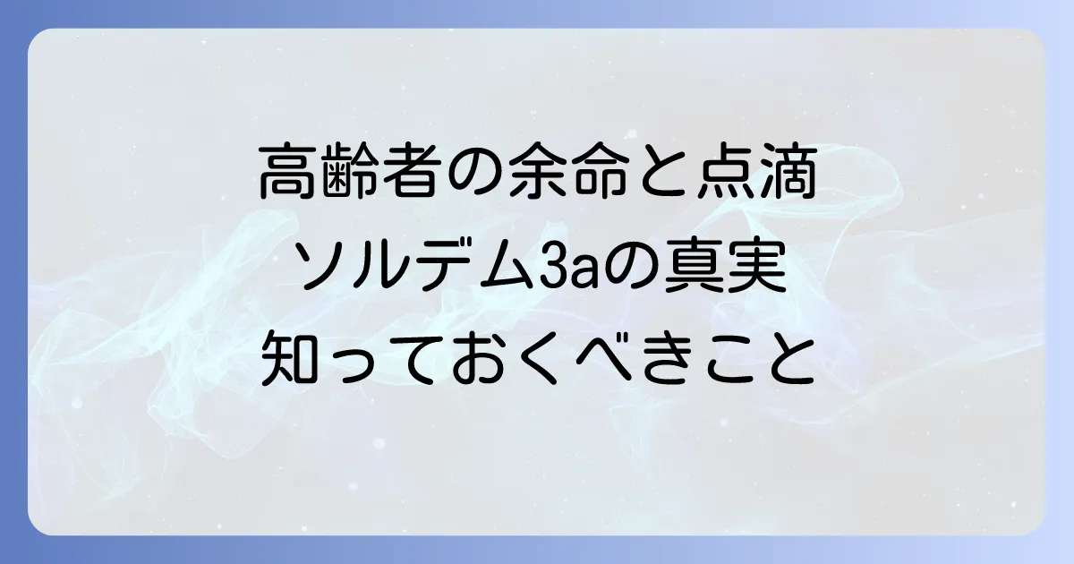 ソルデム3aが高齢者の余命に与える影響を理解する！点滴の目的と注意点