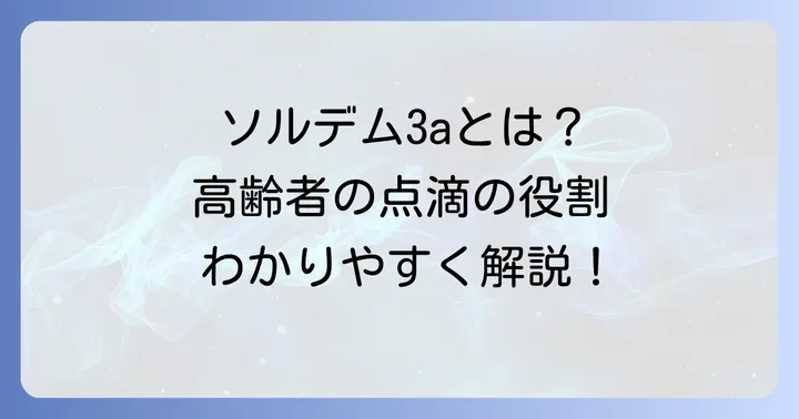 ソルデム3aとは？高齢者への点滴の基本的な役割