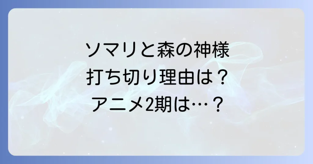 ソマリと森の神様は打ち切り？漫画連載終了とアニメ2期の現状を解説
