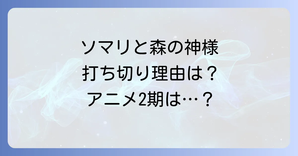 ソマリと森の神様は打ち切り？漫画連載終了とアニメ2期の現状を解説
