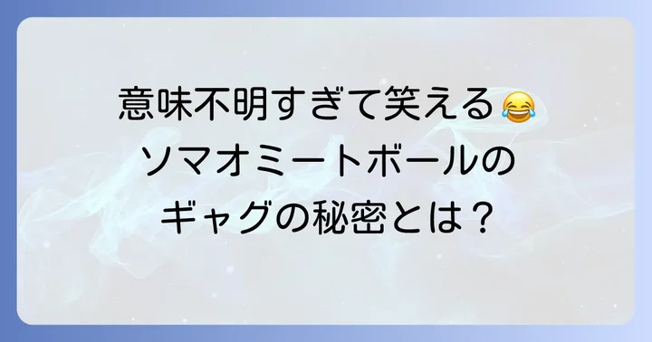 なぜ「意味わからん」と言われるのか？ソマオミートボールのギャグの魅力