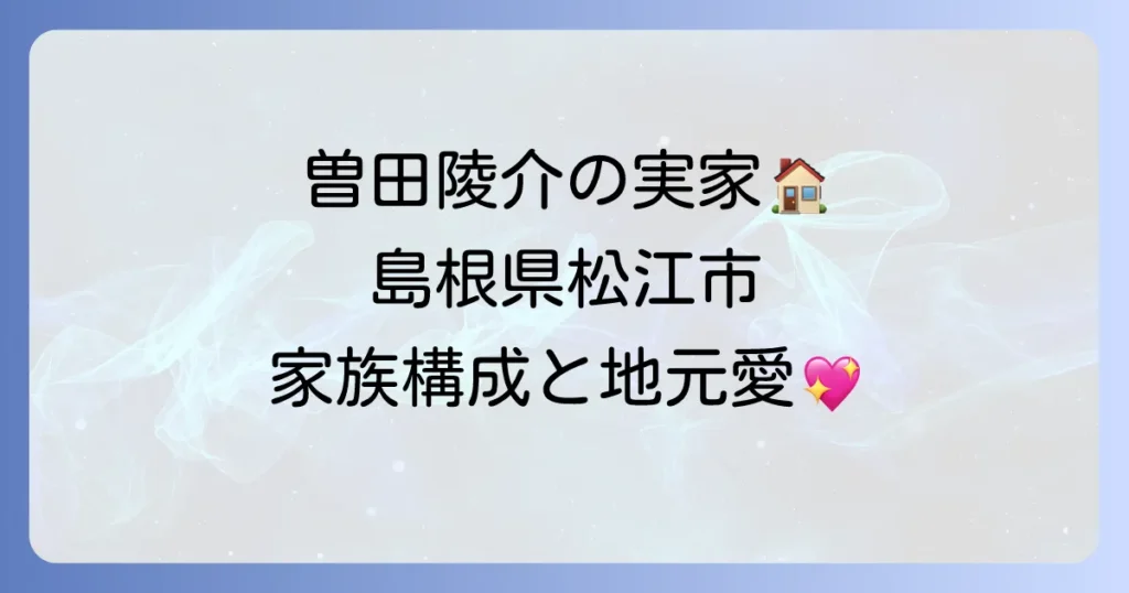 曽田陵介さんの実家の真相に迫る！出身地や家族構成、地元での素顔とは？