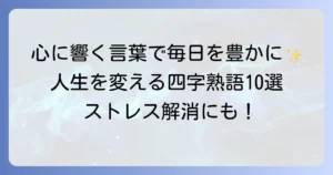楽しく生きる四字熟語で毎日を豊かに！心に響く言葉を見つけよう