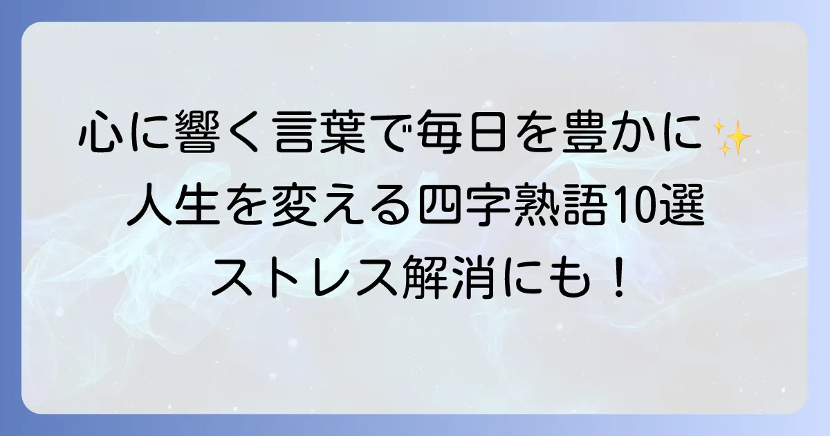 楽しく生きる四字熟語で毎日を豊かに！心に響く言葉を見つけよう