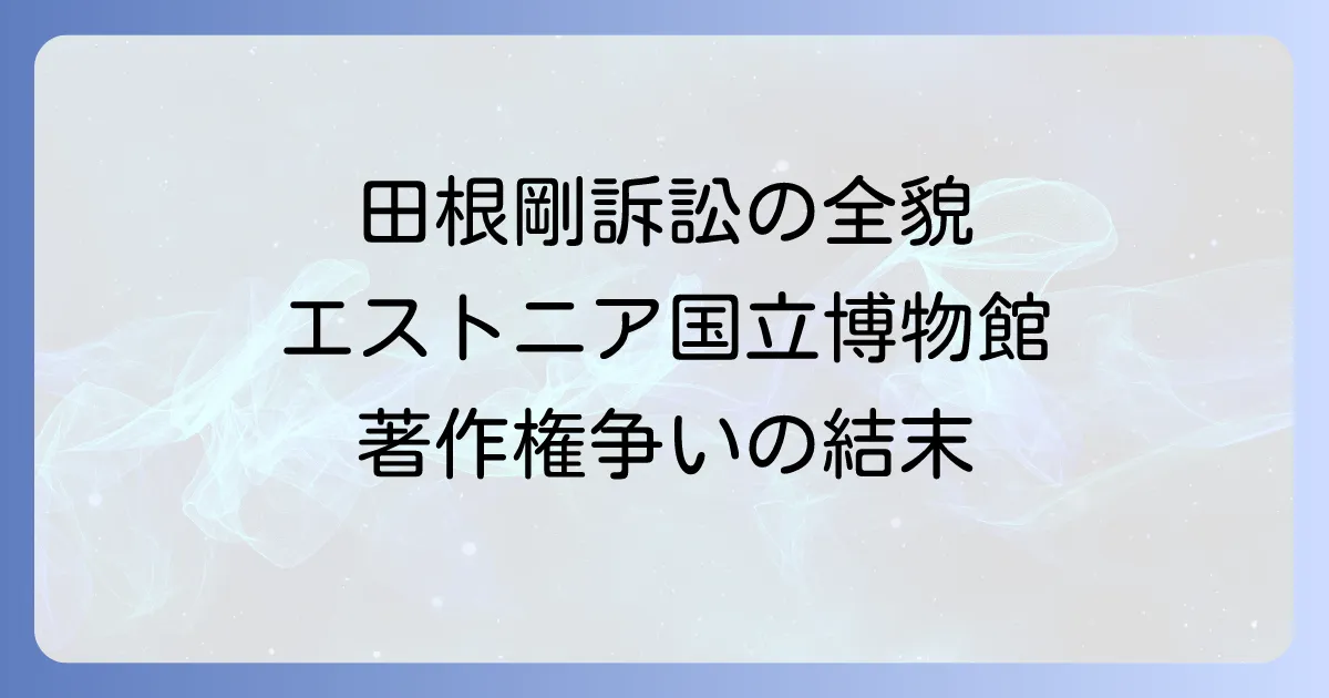 田根剛氏の訴訟の全貌：エストニア国立博物館を巡る著作権争いの経緯と結末