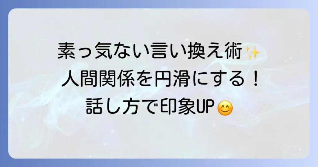 素っ気ない言い換えで人間関係を円滑に！丁寧な表現とコミュニケーション術