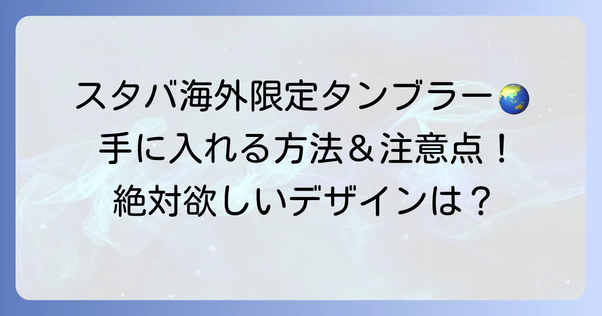 スタバタンブラー海外での買い方徹底解説！限定品を手に入れる方法と注意点