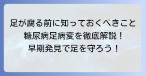 糖尿病で足が腐る前に知るべきこと：症状、原因、予防策を徹底解説