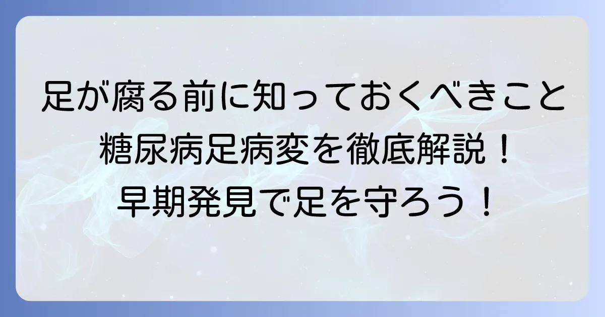 糖尿病で足が腐る前に知るべきこと：症状、原因、予防策を徹底解説