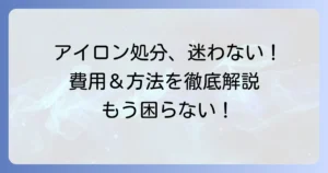 アイロンの粗大ゴミの捨て方で迷わない！最適な処分方法と費用を徹底解説