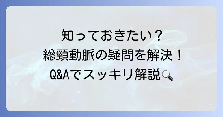 総頸動脈に関するよくある質問