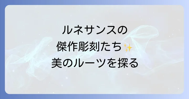 ルネサンス期に花開いた塑像の傑作たち