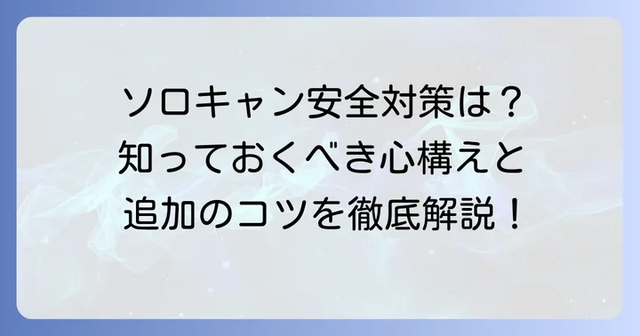 ソロキャンプを安全に楽しむための心構えと追加のコツ
