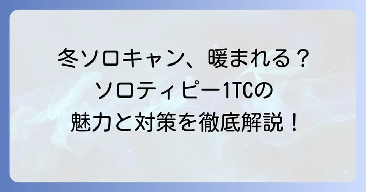 ソロティピー1TCは冬キャンプで使える？その魅力と注意点