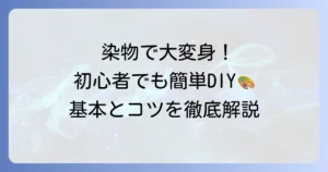 染物のやり方徹底解説！初心者でも自宅でできる基本とコツ