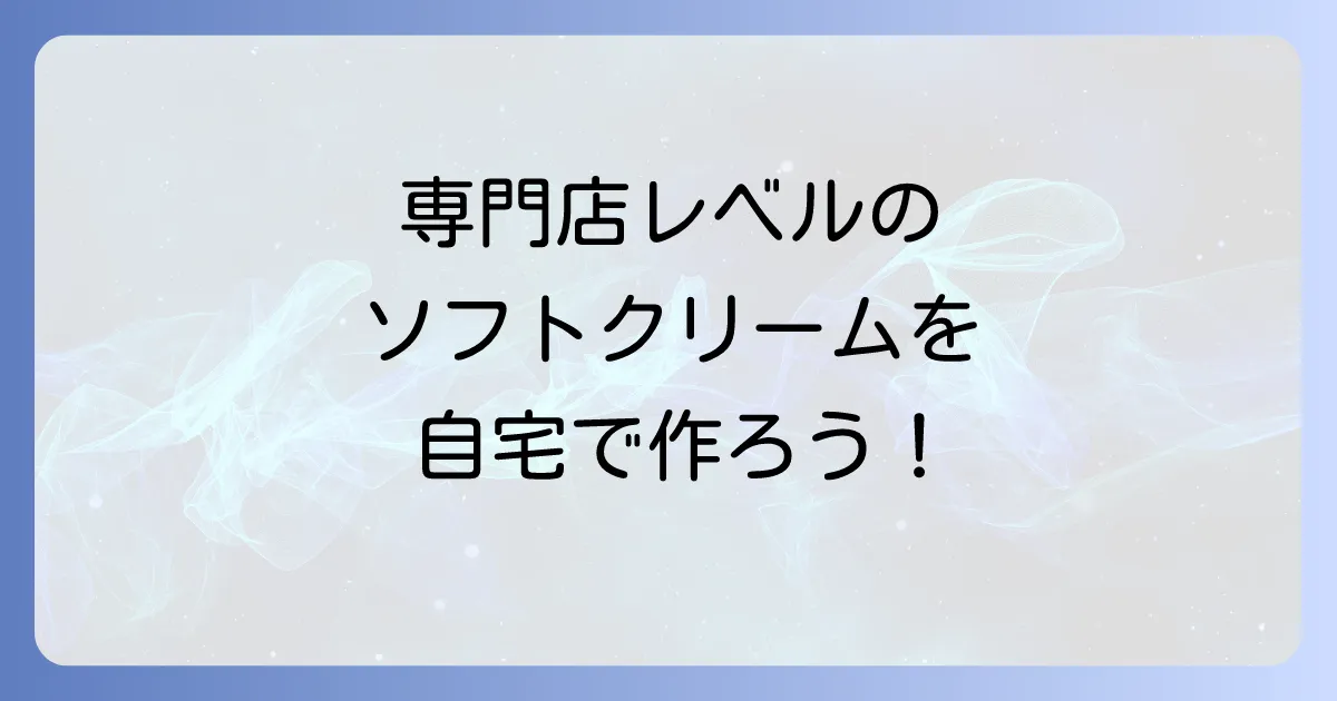 ソフトクリームの作り方：プロのコツを伝授！自宅で専門店レベルのなめらか食感を実現