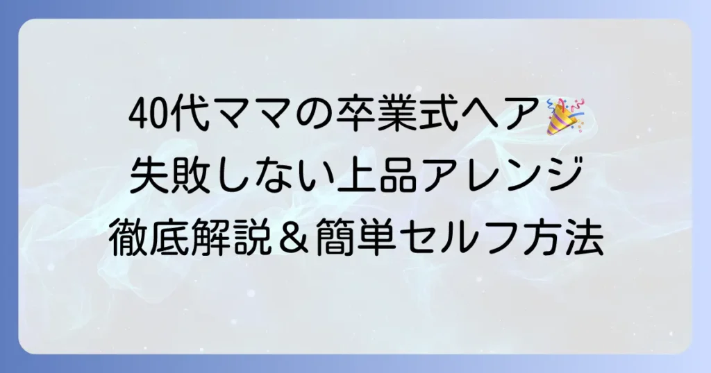 卒業式母親の髪型：40代ロングヘアの上品アレンジを徹底解説！失敗しない選び方とコツ