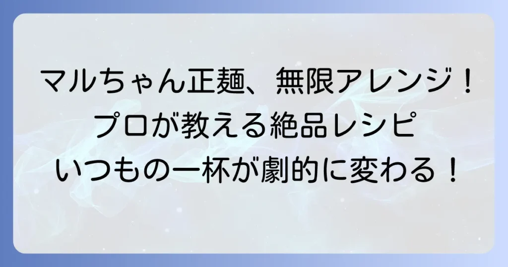 マルちゃん正麺中華そばアレンジでいつもの一杯を格上げ！絶品レシピを徹底解説