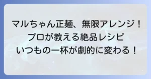 マルちゃん正麺中華そばアレンジでいつもの一杯を格上げ！絶品レシピを徹底解説