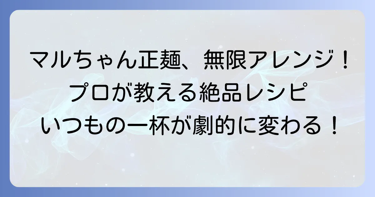 マルちゃん正麺中華そばアレンジでいつもの一杯を格上げ!絶品レシピを徹底解説