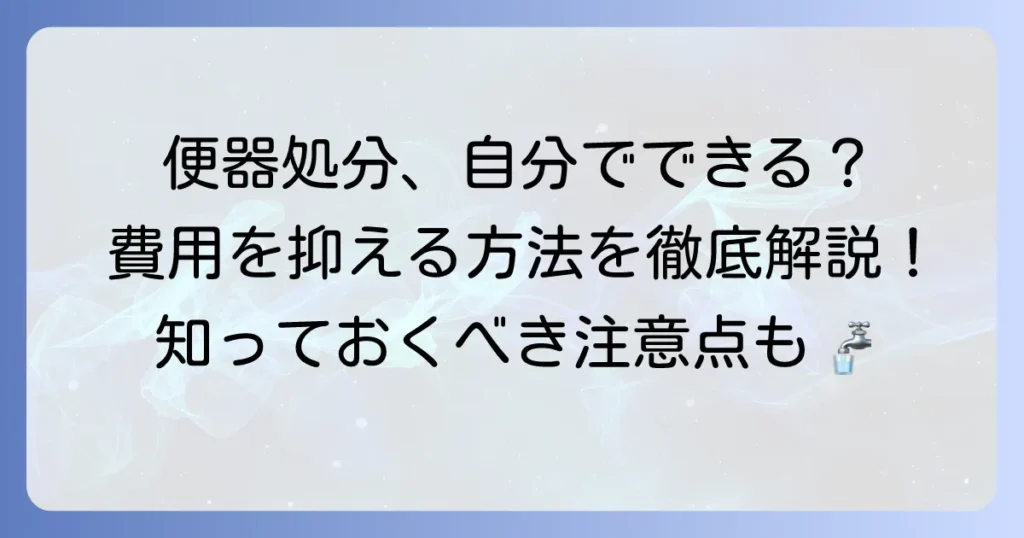 便器の持ち込み処分を徹底解説！費用を抑える方法と注意点