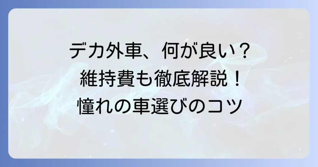 でかい車外車の魅力と選び方を徹底解説！おすすめモデルから維持費まで