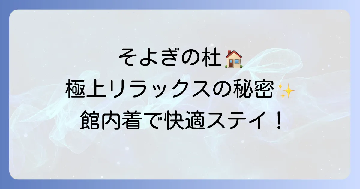 そよぎの杜の館内着の魅力徹底解説！快適な滞在を彩る秘密