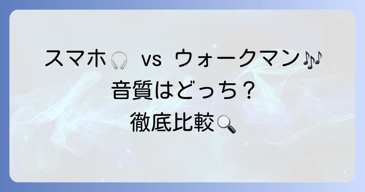 ウォークマンとスマートフォンの音楽体験を徹底比較