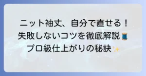 ニットの袖丈を自分で詰める！失敗しない直し方とプロ級のコツを徹底解説