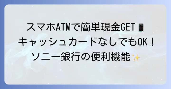 キャッシュカードなしで便利！ソニー銀行のスマホATM活用術