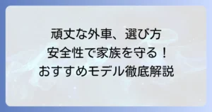 頑丈な外車のおすすめモデルを徹底解説！安全性と耐久性で選ぶ一台
