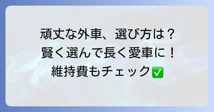頑丈な外車を選ぶ際のコツと注意点