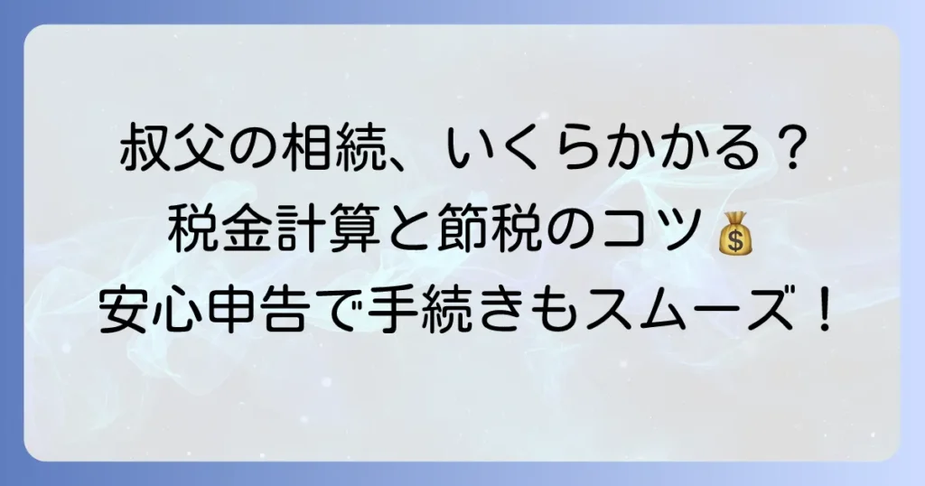 叔父からの相続税はいくら？計算方法と節税のコツを解説