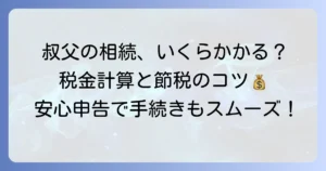 叔父からの相続税はいくら？計算方法と節税のコツを解説