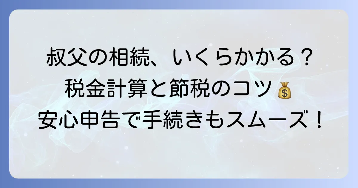 叔父からの相続税はいくら？計算方法と節税のコツを解説
