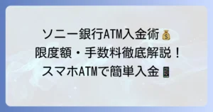 ソニー銀行ATM入金限度額を徹底解説！手数料や利用方法も網羅