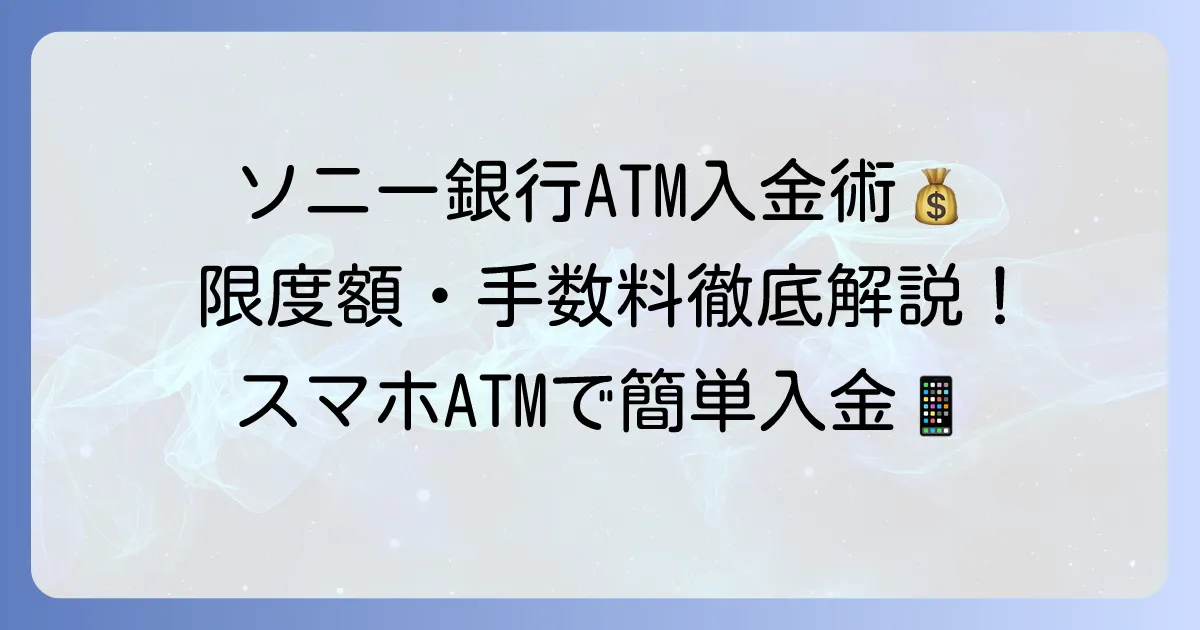 ソニー銀行ATM入金限度額を徹底解説！手数料や利用方法も網羅
