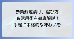 市販の赤紫蘇塩漬けの選び方とおすすめ活用術！手軽に本格的な味わいを