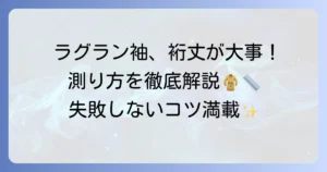 ラグラン袖丈の測り方を徹底解説！失敗しないためのコツと注意点