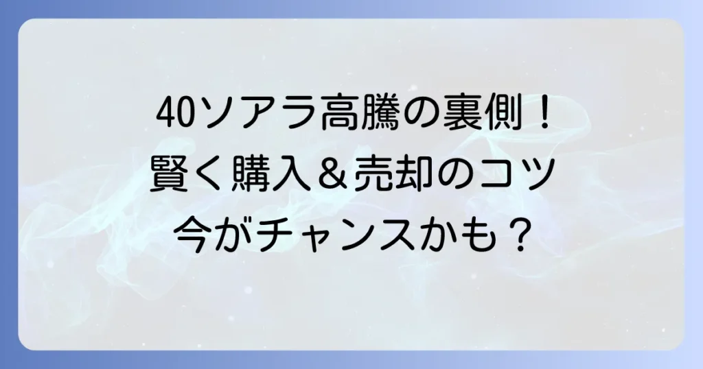 40ソアラの値上がりはなぜ？高騰理由と賢い購入・売却のコツ
