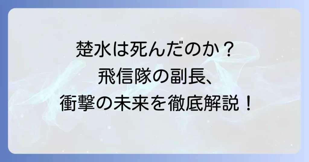 キングダムの楚水は死亡したのか？飛信隊を支えた副長の最期と今後の運命を徹底解説