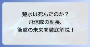 キングダムの楚水は死亡したのか？飛信隊を支えた副長の最期と今後の運命を徹底解説