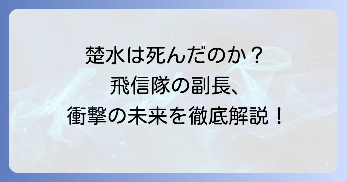 キングダムの楚水は死亡したのか？飛信隊を支えた副長の最期と今後の運命を徹底解説
