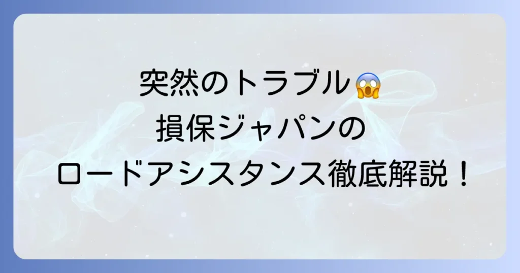 損保ジャパンロードアシスタンス特約とは？ 万が一のトラブルに備える徹底解説